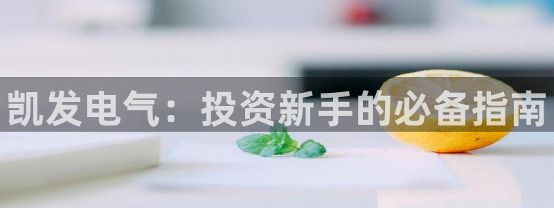 pg国际手游下载：凯发电气：投资新手的必备指南