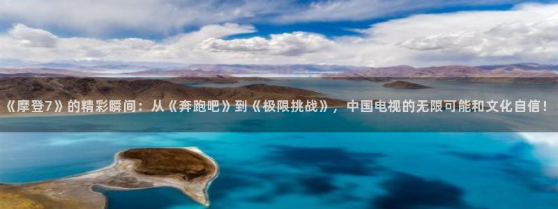 麻将胡了pg模拟器下载：《摩登7》的精彩瞬间：从《奔跑吧》到《极限挑战》，中国电视的无限可能和文化自信！