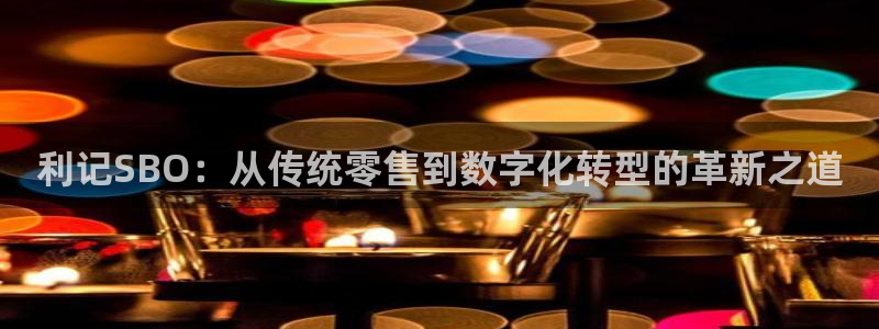 pg电子模拟器试玩版：利记SBO：从传统零售到数字化转型的革新之道