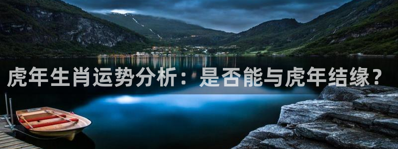 pg电子麻将胡了大奖：虎年生肖运势分析：是否能与虎年结缘？