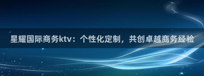 pg电子赏金女王模拟器在线玩网页版：星耀国际商务ktv：个性化定制，共创卓越商务经验