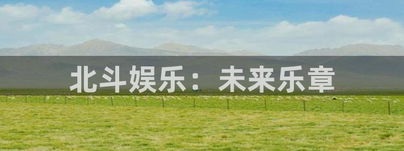 pg电子放水时间：北斗娱乐：未来乐章