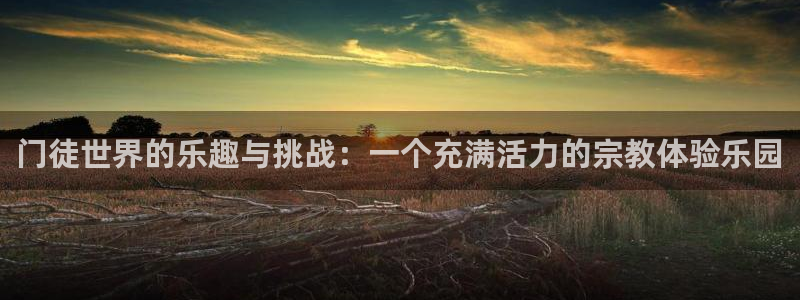 pg电子j92.：门徒世界的乐趣与挑战：一个充满活力的宗教体验乐园