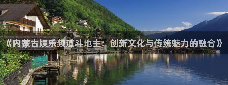 电子pg下载：《内蒙古娱乐频道斗地主：创新文化与传统魅力的融合》