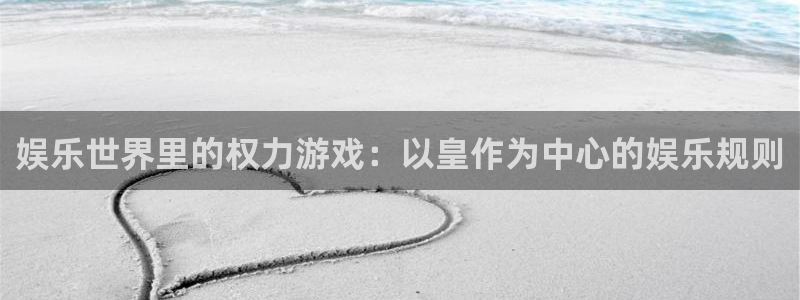 pg电子游戏模拟器网站：娱乐世界里的权力游戏：以皇作为中心的娱乐规则